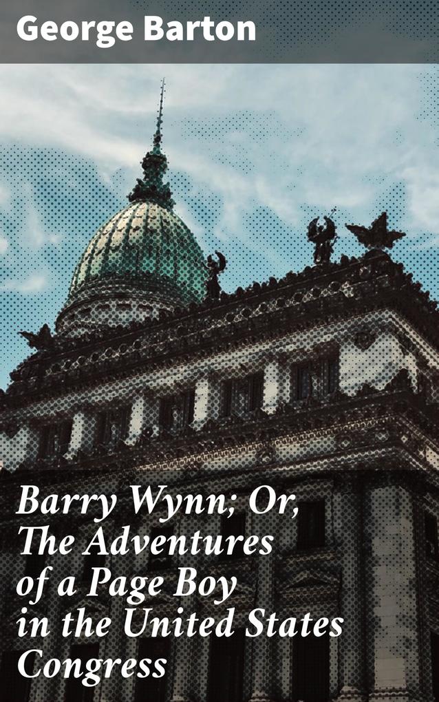 Barry Wynn; Or The Adventures of a Page Boy in the United States Congress