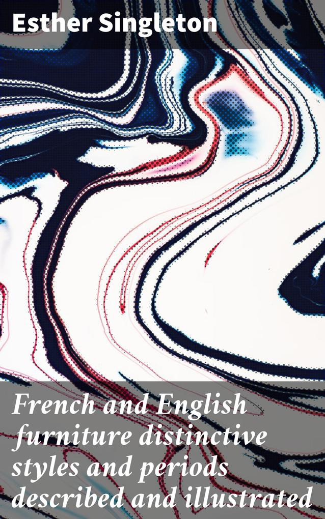 French and English furniture distinctive styles and periods described and illustrated