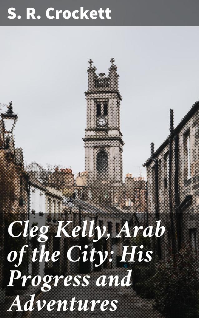 Cleg Kelly Arab of the City: His Progress and Adventures