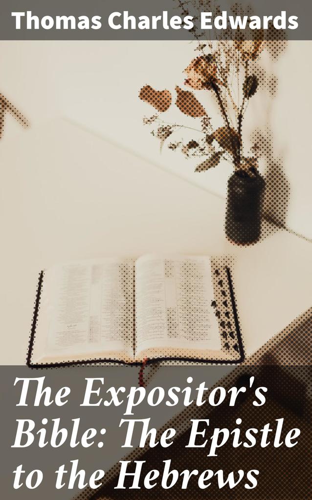 The Expositor‘s Bible: The Epistle to the Hebrews