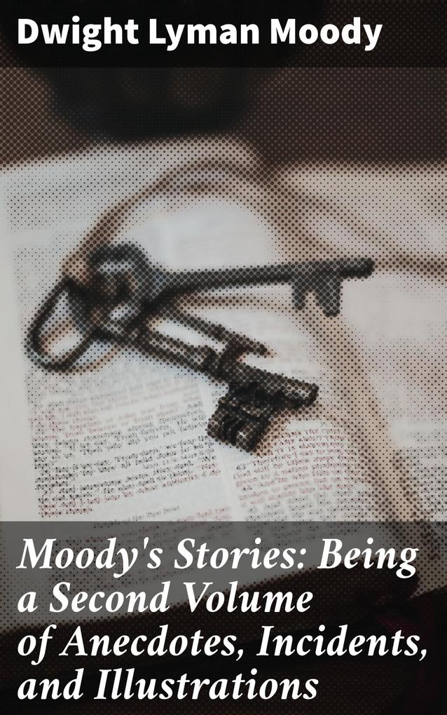 Moody‘s Stories: Being a Second Volume of Anecdotes Incidents and Illustrations