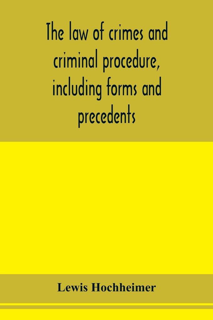 The law of crimes and criminal procedure including forms and precedents