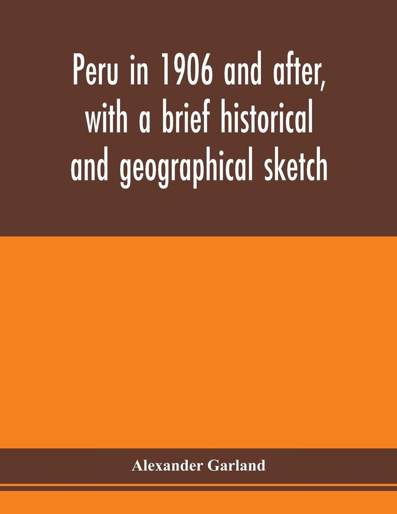 Peru in 1906 and after with a brief historical and geographical sketch