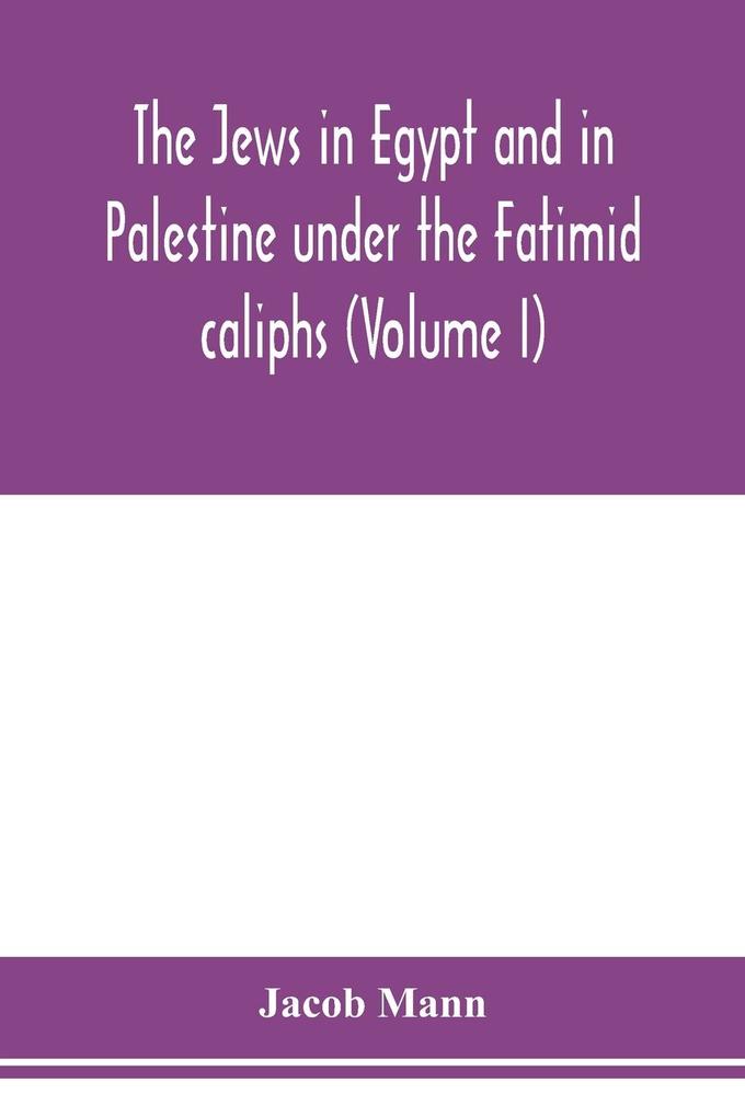 The Jews in Egypt and in Palestine under the Fatimid caliphs; a contribution to their political and communal history based chiefly on genizah material hitherto unpublished (Volume I)