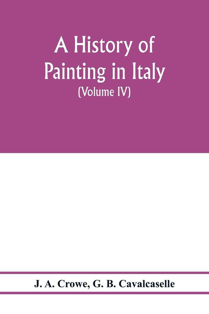 A history of painting in Italy; Umbria Florence and Siena from the second to the sixteenth century (Volume IV) Florentine Masters of the Fifteenth Century