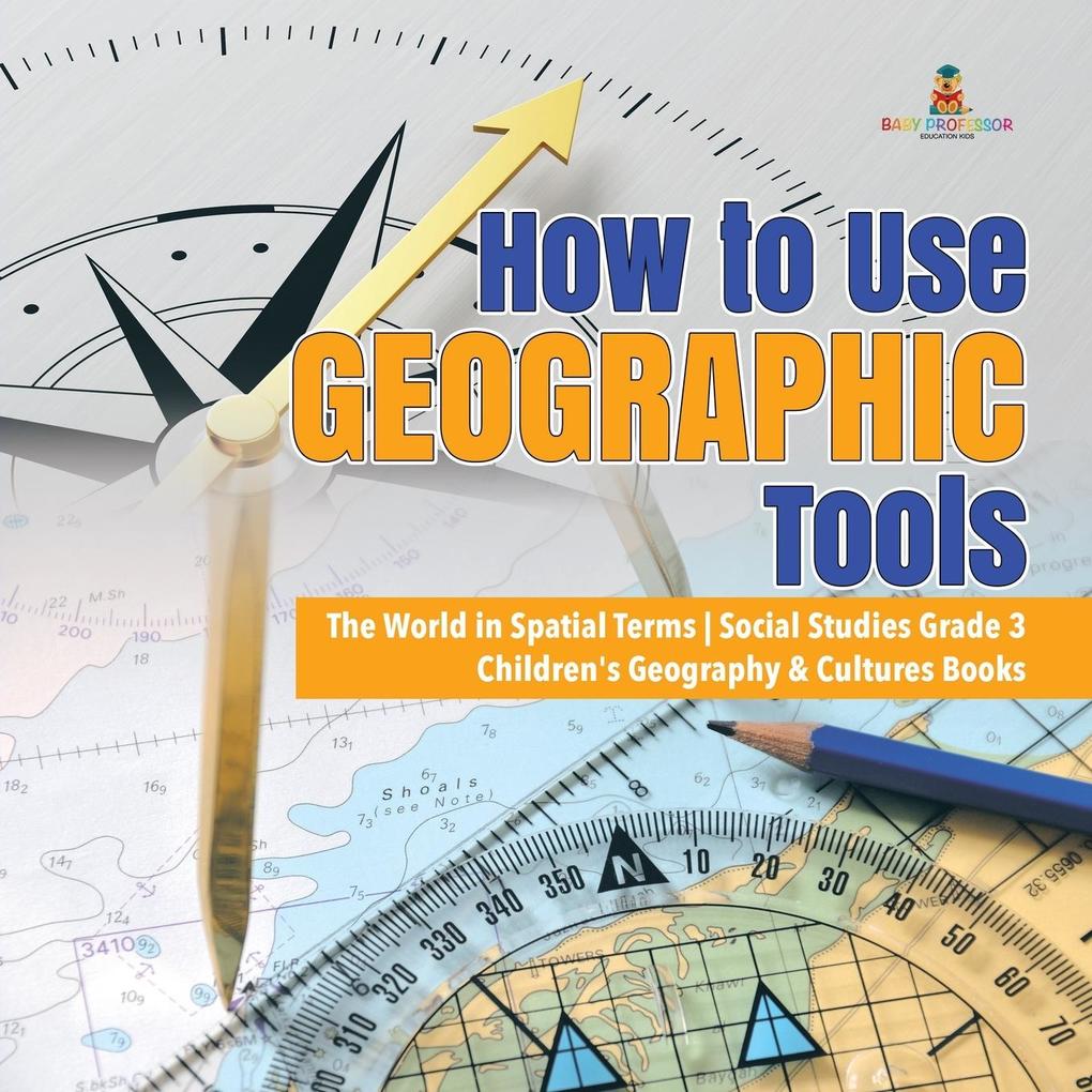 How to Use Geographic Tools | The World in Spatial Terms | Social Studies Grade 3 | Children‘s Geography & Cultures Books