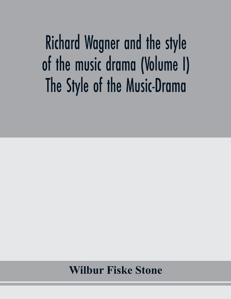 Richard Wagner and the style of the music drama (Volume I) The Style of the Music-Drama