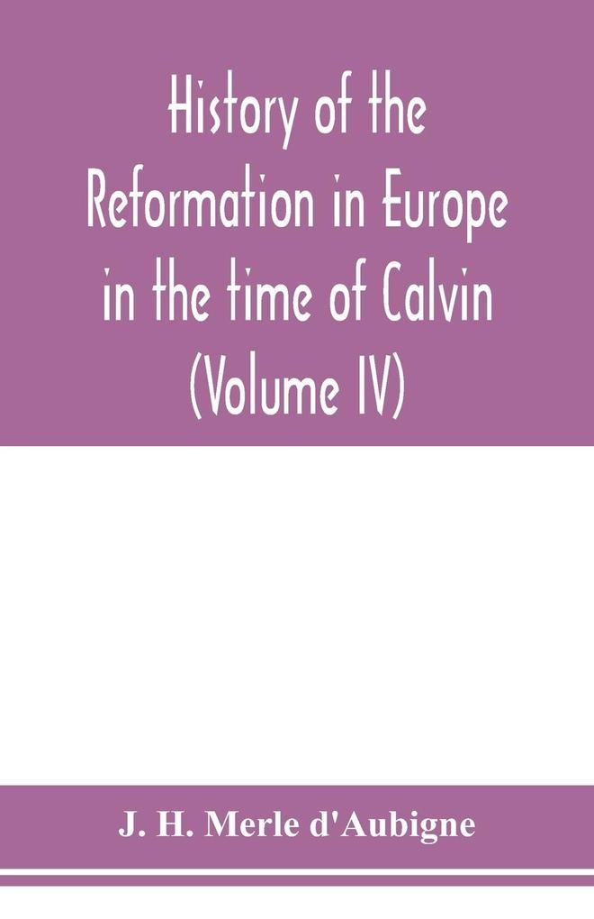 History of the reformation in Europe in the time of Calvin (Volume IV)