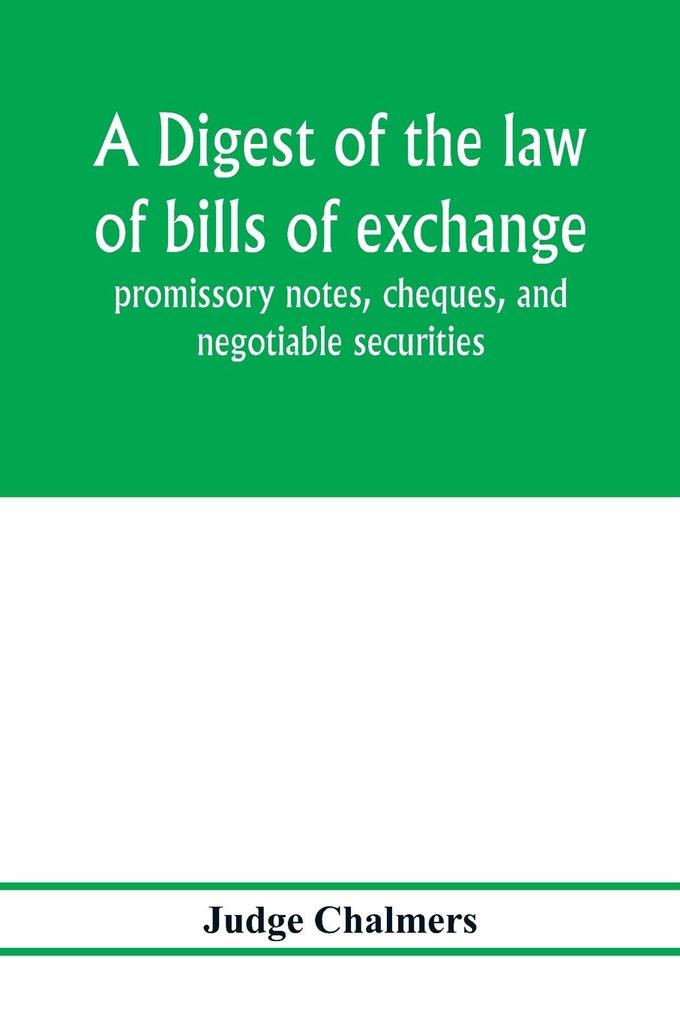 A digest of the law of bills of exchange promissory notes cheques and negotiable securities