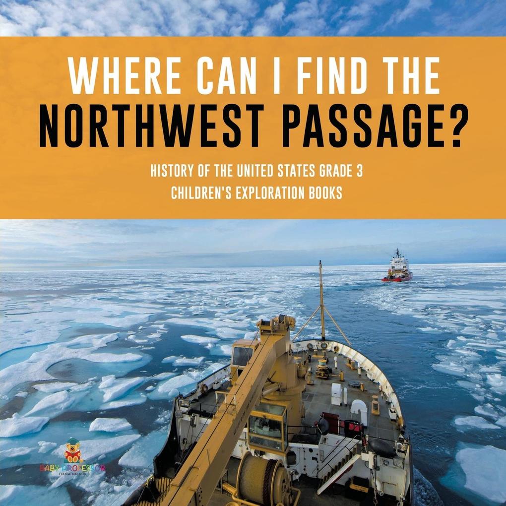 Where Can I Find the Northwest Passage? | History of the United States Grade 3 | Children‘s Exploration Books