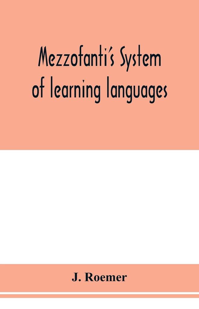 Mezzofanti‘s system of learning languages applied to the study of French With a treatise on French versification and a dictionary of idioms peculiar expressions &c.