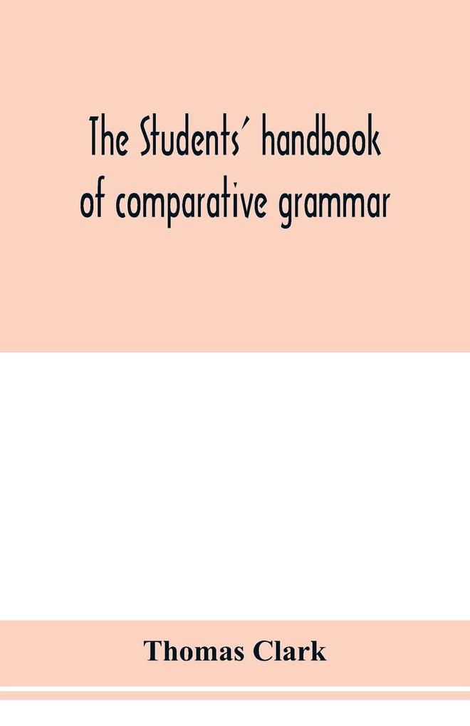 The students' handbook of comparative grammar. Applied to the Sanskrit Zend Greek Latin Gothic Anglo-Saxon and English languages