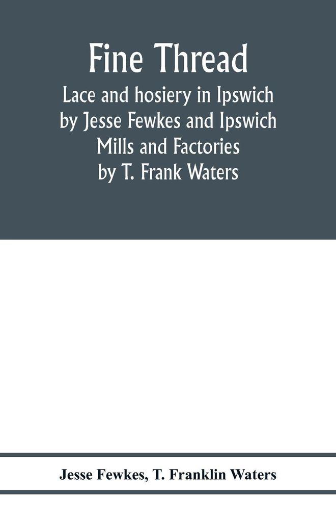 Fine thread lace and hosiery in Ipswich by Jesse Fewkes and Ipswich Mills and Factories by T. Frank Waters
