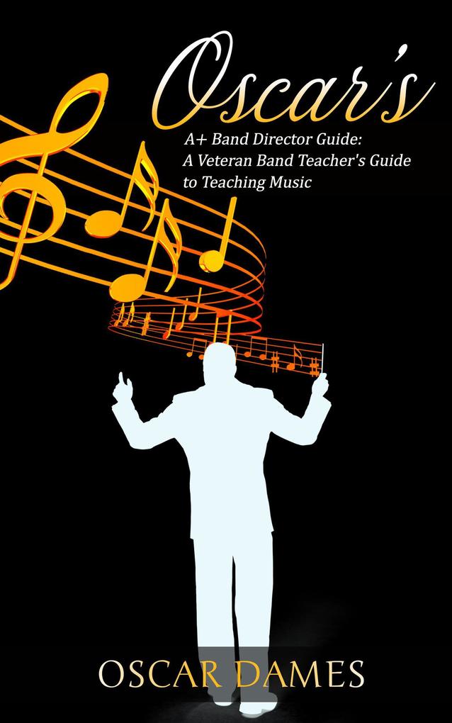 ‘s A+ Band Director Guide: A Veteran Band Teacher‘s Guide to Teaching Music