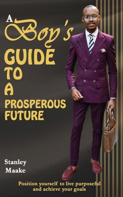 A Boy‘s Guide to a Prosperous Future: Position yourself to live purposeful and chieve your goals
