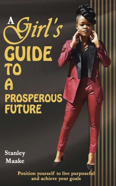 A Girl‘s Guide to a Prosperous Future: Position yourself to live purposeful and achieve your goals