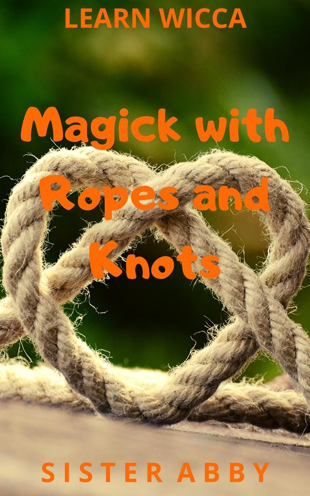 Magick with Ropes and Knots (Learn Wicca #4)
