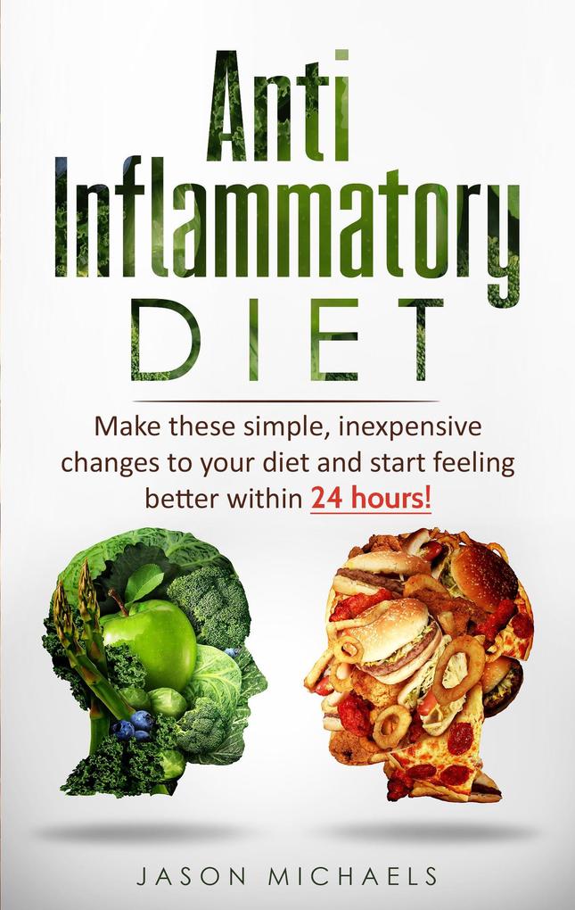 Anti-Inflammatory Diet: Make These Simple Inexpensive Changes To Your Diet and Start Feeling Better Within 24 Hours!