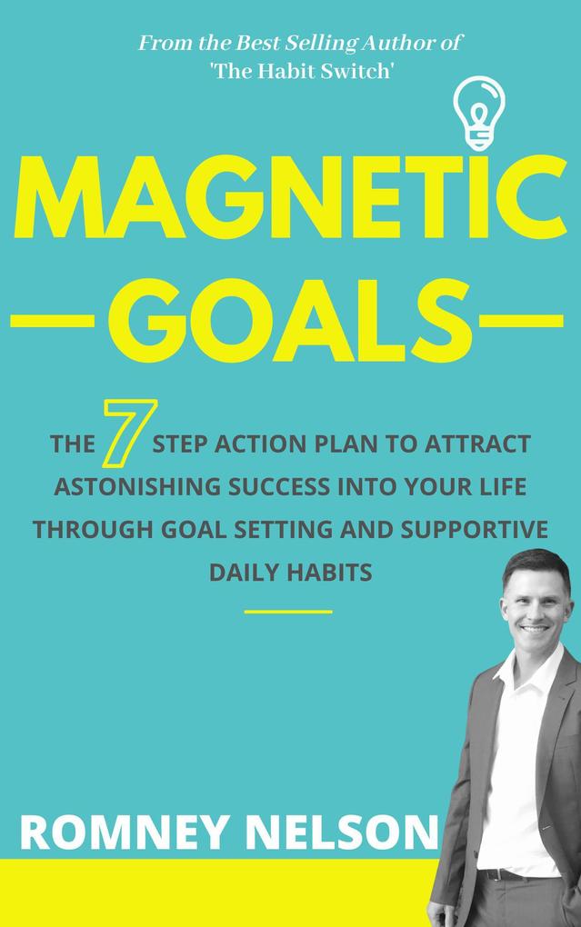 Magnetic Goals - The 7-Step Action Plan to Attract Astonishing Success Into Your Life Through Goal Setting and Supportive Daily Habits