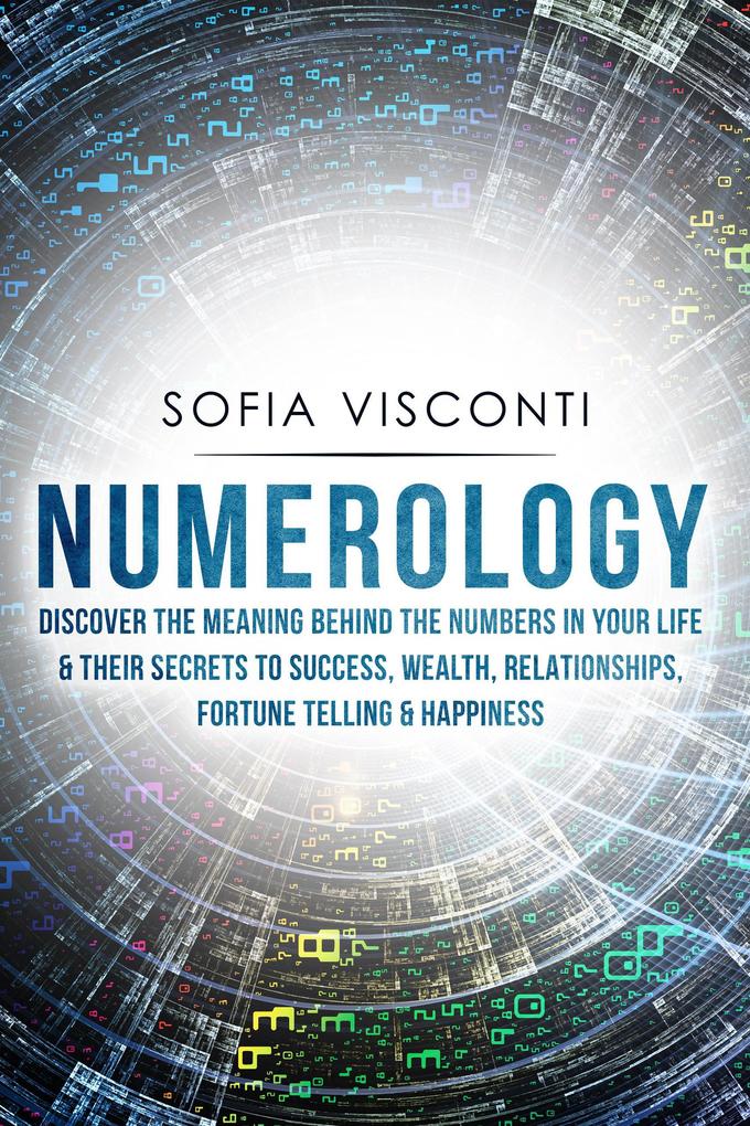 Numerology: Discover The Meaning Behind The Numbers in Your life & Their Secrets to Success Wealth Relationships Fortune Telling & Happiness