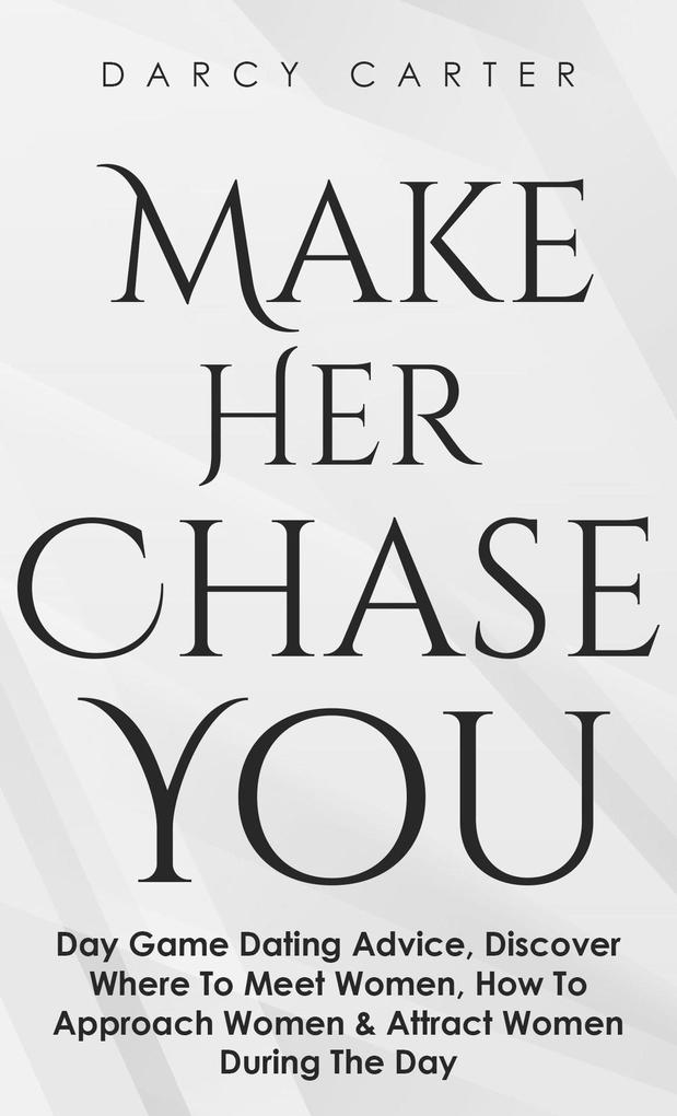 Make Her Chase You: Day Game Dating Advice Discover Where To Meet Women How To Approach Women & Attract Women During The Day