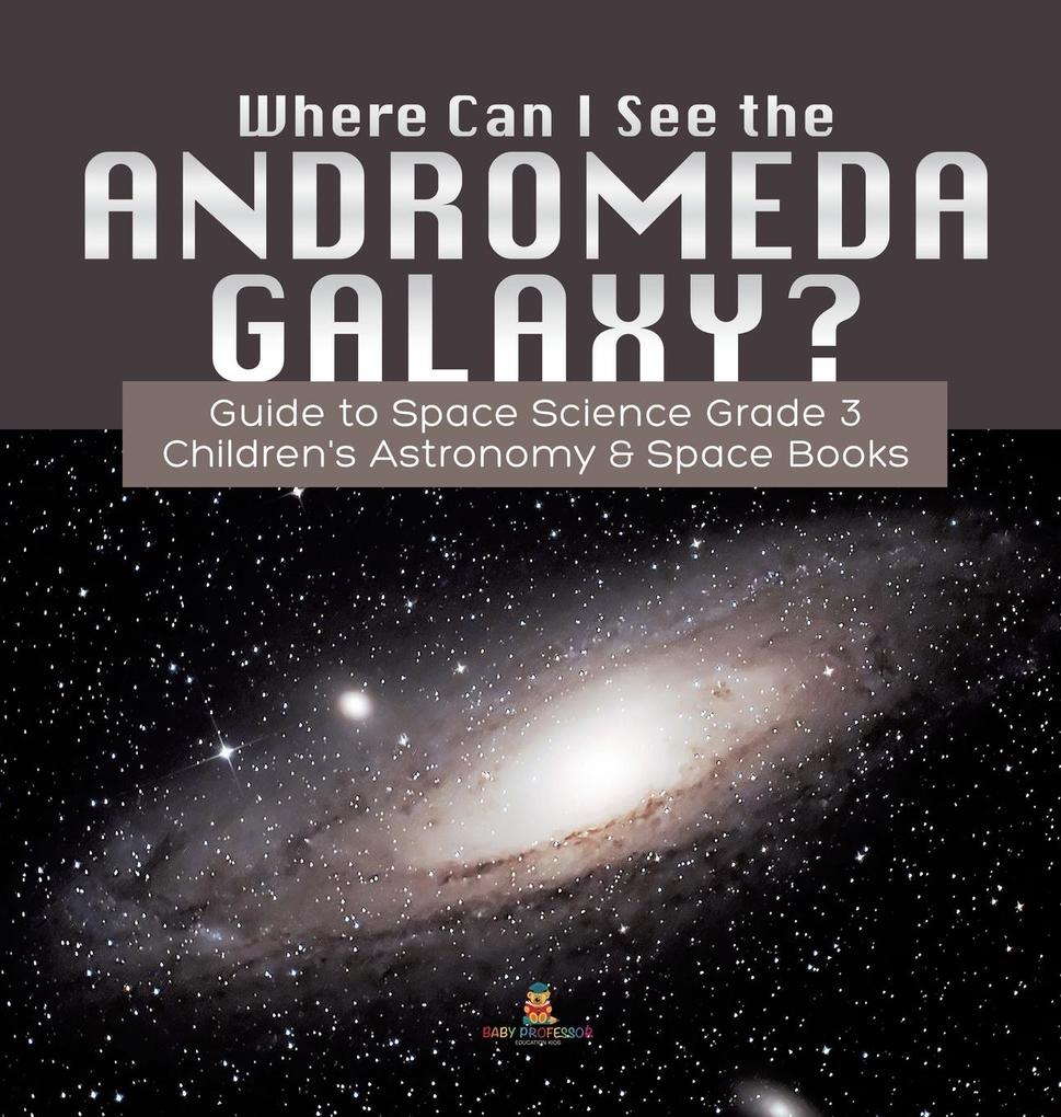 Where Can I See the Andromeda Galaxy? Guide to Space Science Grade 3 | | Children‘s Astronomy & Space Books