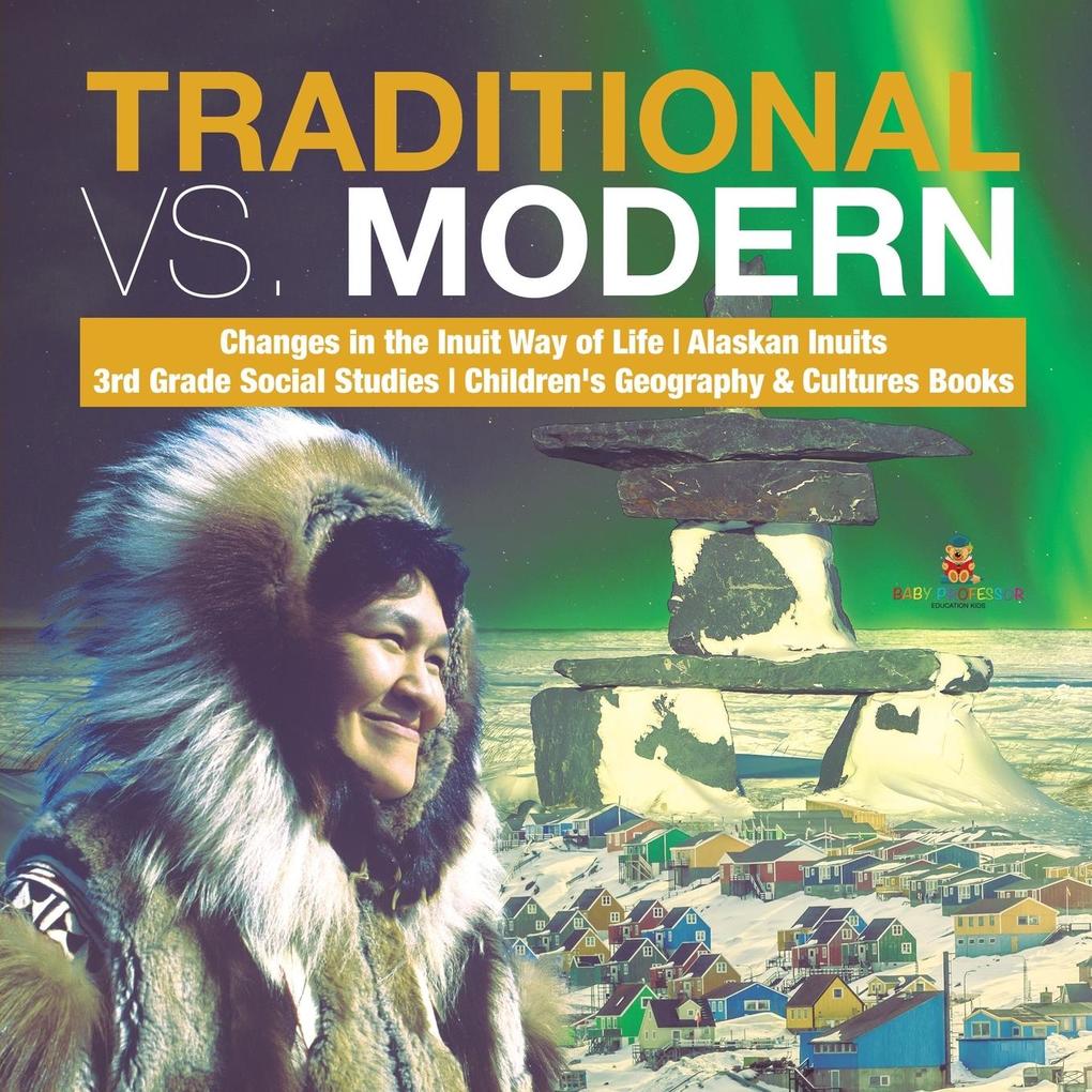 Traditional vs. Modern | Changes in the Inuit Way of Life | Alaskan Inuits | 3rd Grade Social Studies | Children‘s Geography & Cultures Books
