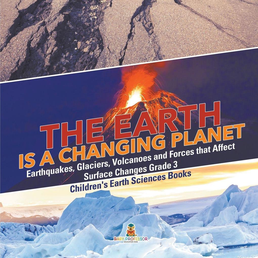 The Earth is a Changing Planet | Earthquakes Glaciers Volcanoes and Forces that Affect Surface Changes Grade 3 | Children's Earth Sciences Books