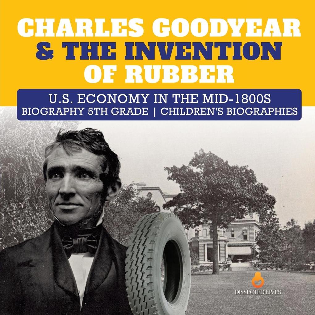 Charles Goodyear & The Invention of Rubber | U.S. Economy in the mid-1800s | Biography 5th Grade | Children‘s Biographies