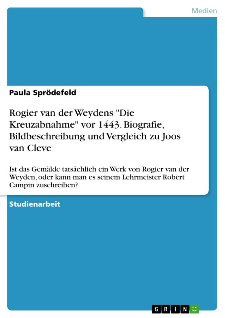 Rogier van der Weydens Die Kreuzabnahme vor 1443. Biografie Bildbeschreibung und Vergleich zu Joos van Cleve