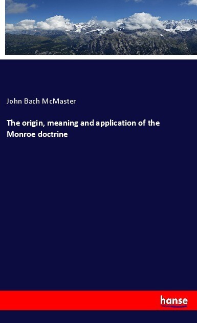 The origin meaning and application of the Monroe doctrine - John Bach Mcmaster