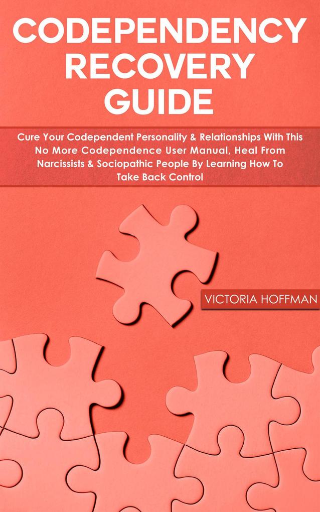 Codependency Recovery Guide: Cure your Codependent Personality & Relationships with this No More Codependence User Manual Heal from Narcissists & Sociopathic People Learning How to Take Back Control