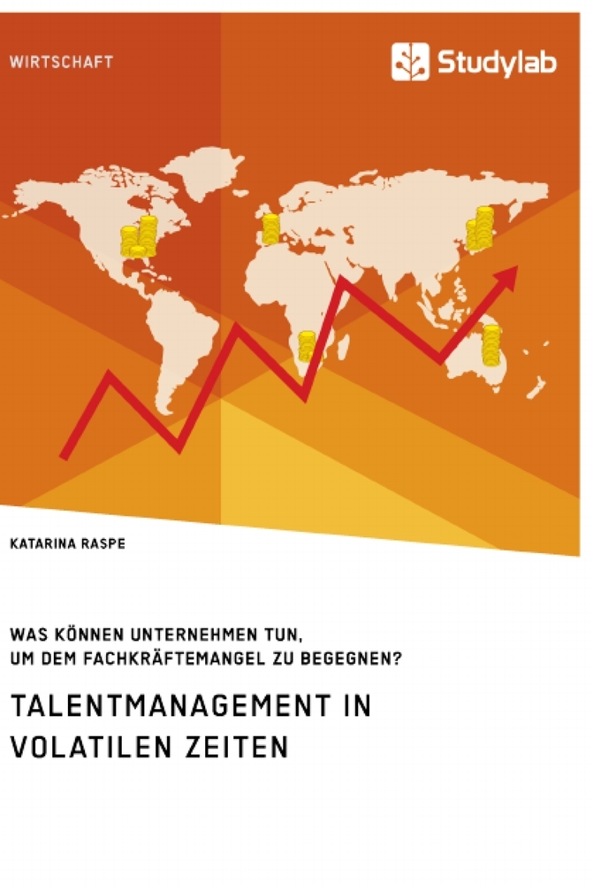 Talentmanagement in volatilen Zeiten. Was können Unternehmen tun um dem Fachkräftemangel zu begegnen?