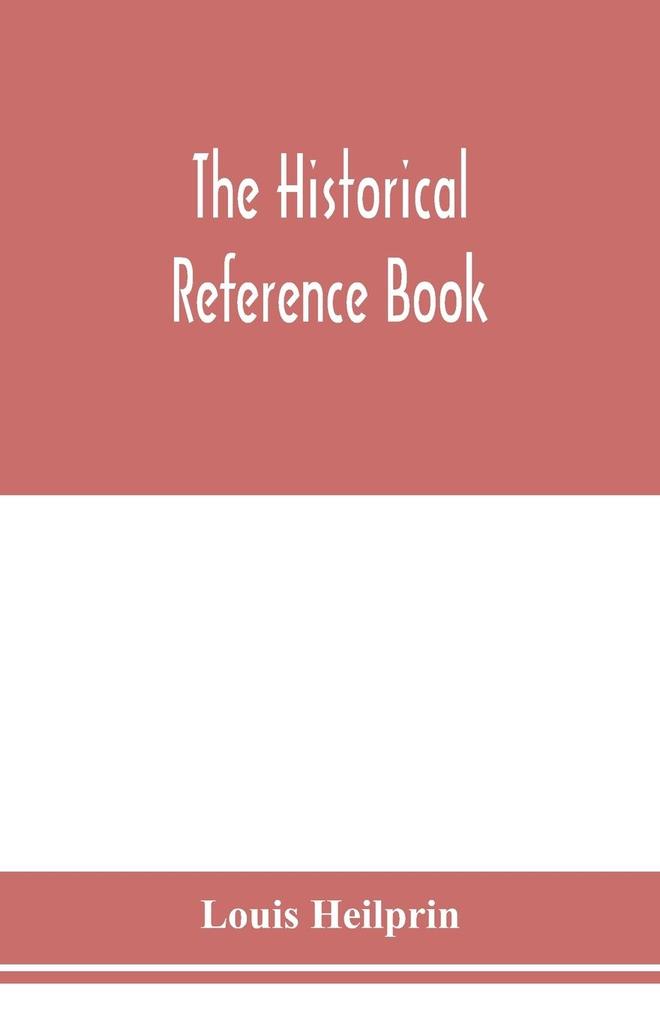 The historical reference book; comprising a chronological table of universal history; a chronological dictionary of universal history; a biographical dictionary with geographical notes; for the use of students teachers and readers