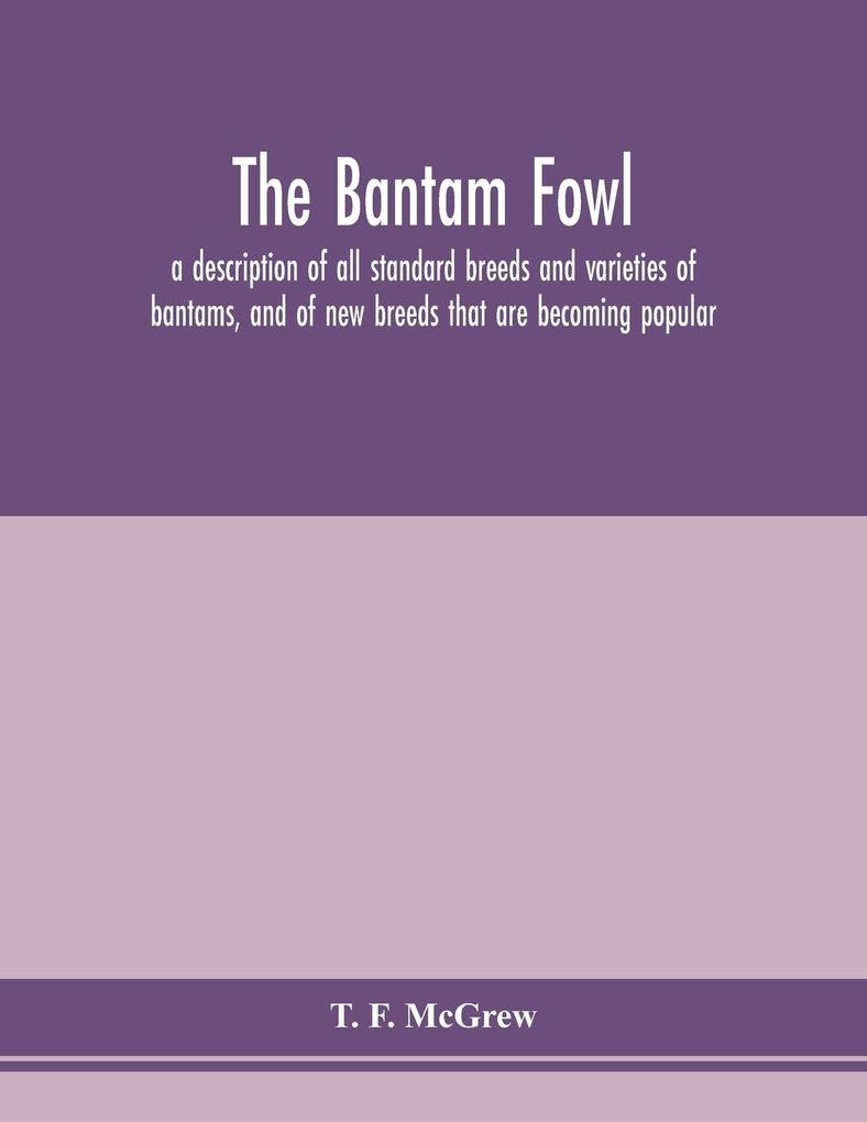 The bantam fowl; a description of all standard breeds and varieties of bantams and of new breeds that are becoming popular