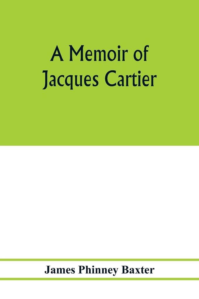 A memoir of Jacques Cartier sieur de Limoilou his voyages to the St. Lawrence a bibliography and a facsimile of the manuscript of 1534