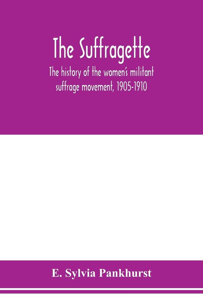 The suffragette; the history of the women's militant suffrage movement 1905-1910
