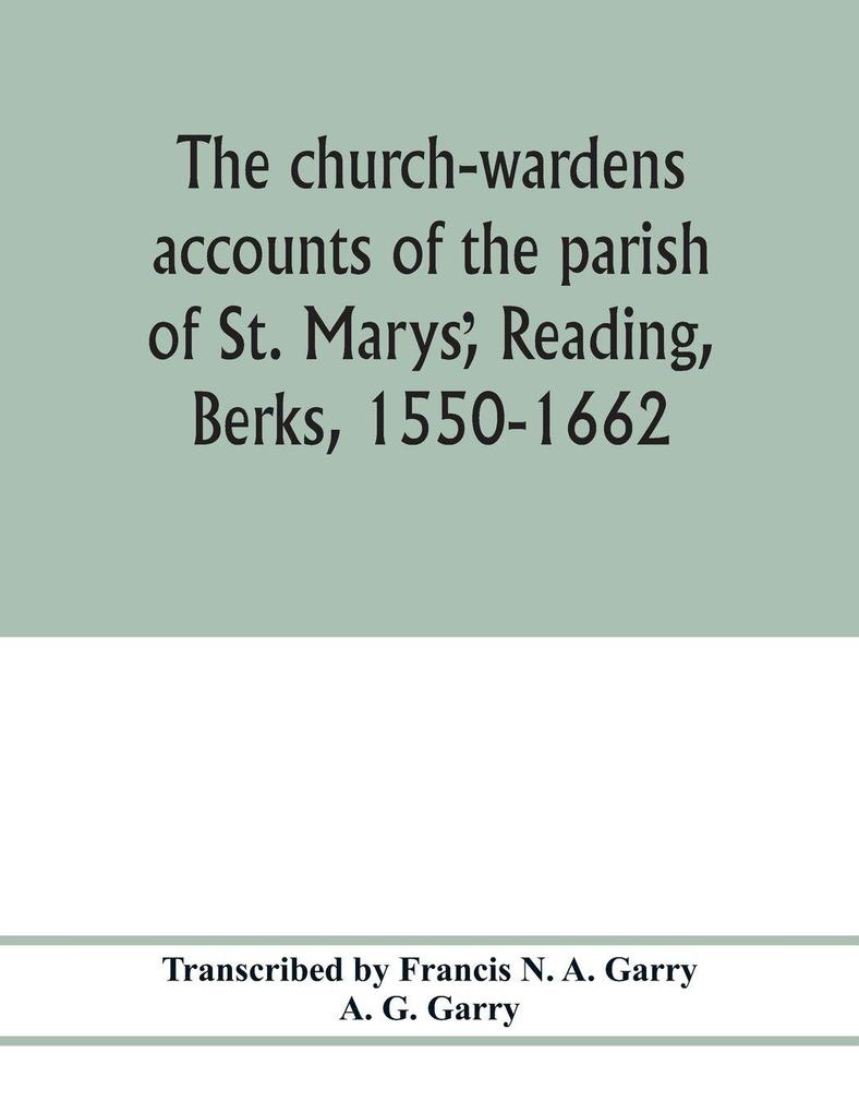 The church-wardens accounts of the parish of St. Marys Reading Berks 1550-1662