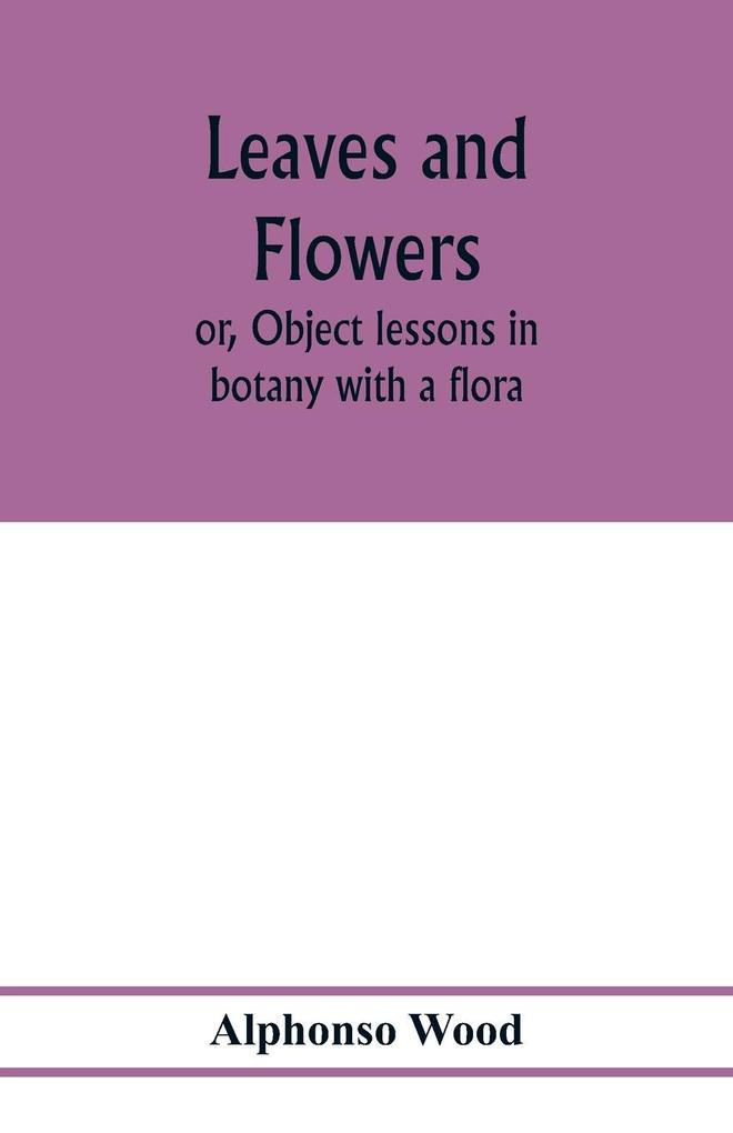 Leaves and flowers; or Object lessons in botany with a flora