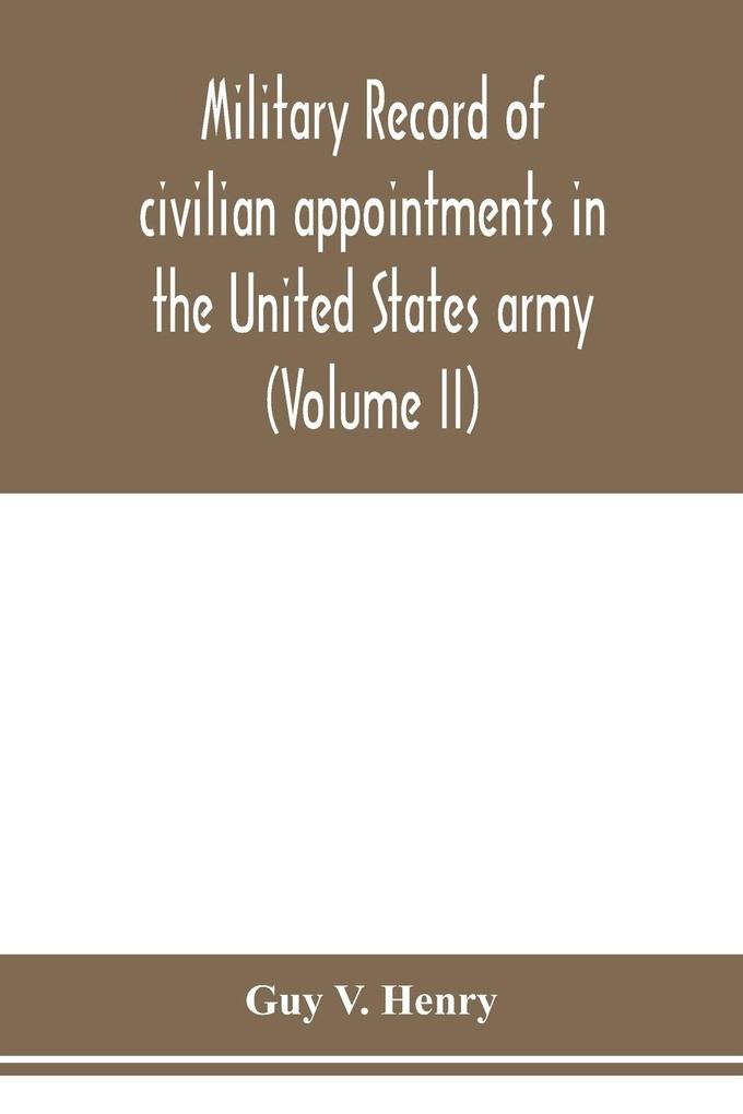 Military record of civilian appointments in the United States army (Volume II)