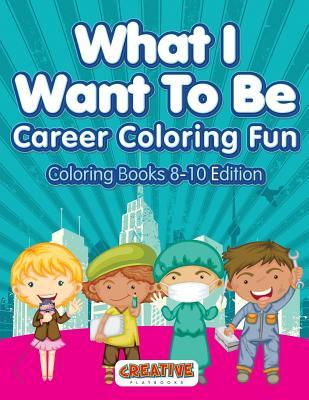 What I Want To Be Career Coloring Fun - Coloring Books 8-10 Edition