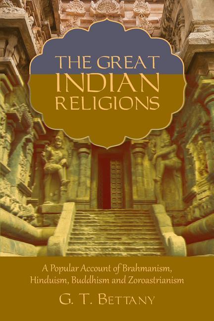 The Great Indian Religions: Being a Popular Account of Brahmanism Hinduism Buddhism and Zoroastrianism
