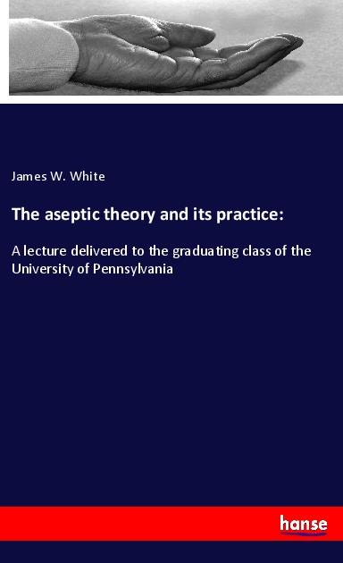The aseptic theory and its practice: - James W. White