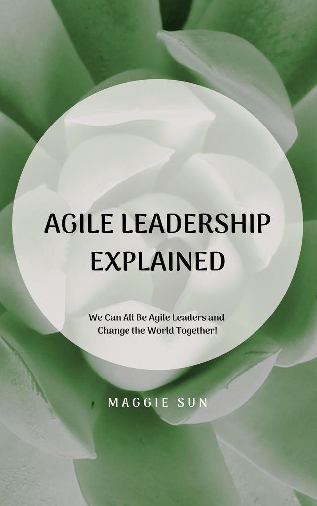 Agile Leadership Explained: We Can All Be Agile Leaders and Change the World Together!