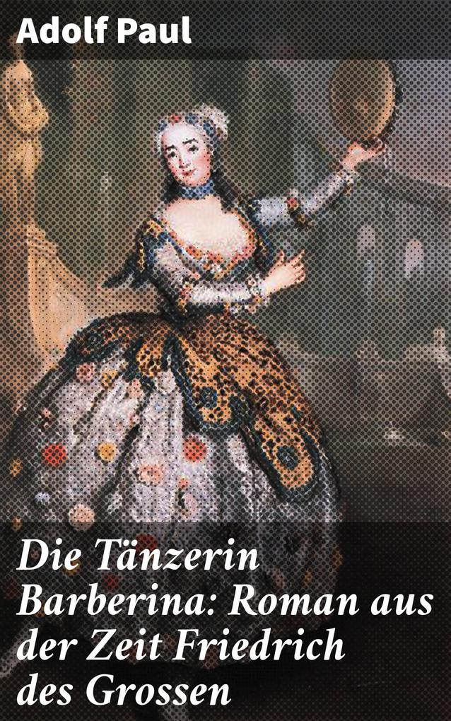 Die Tänzerin Barberina: Roman aus der Zeit Friedrich des Grossen