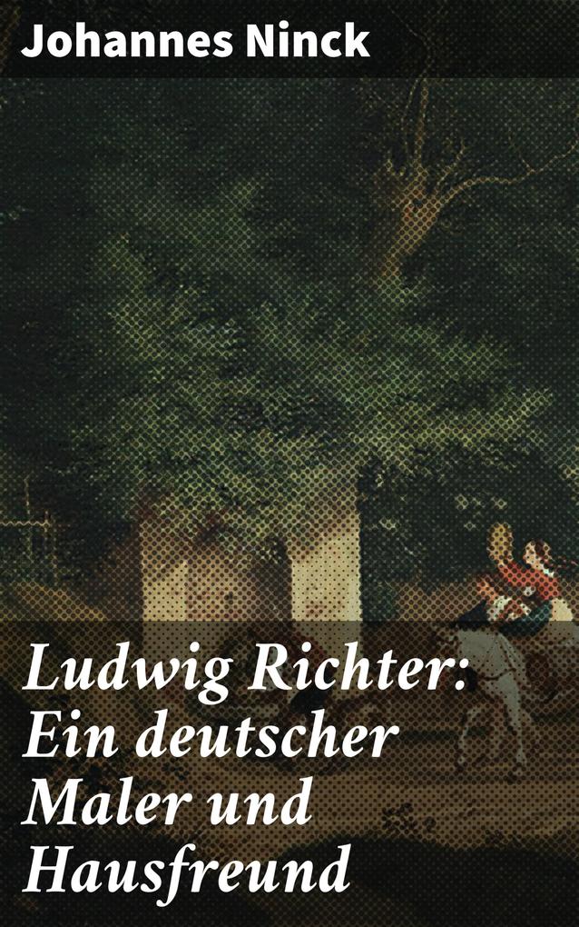 Ludwig Richter: Ein deutscher Maler und Hausfreund