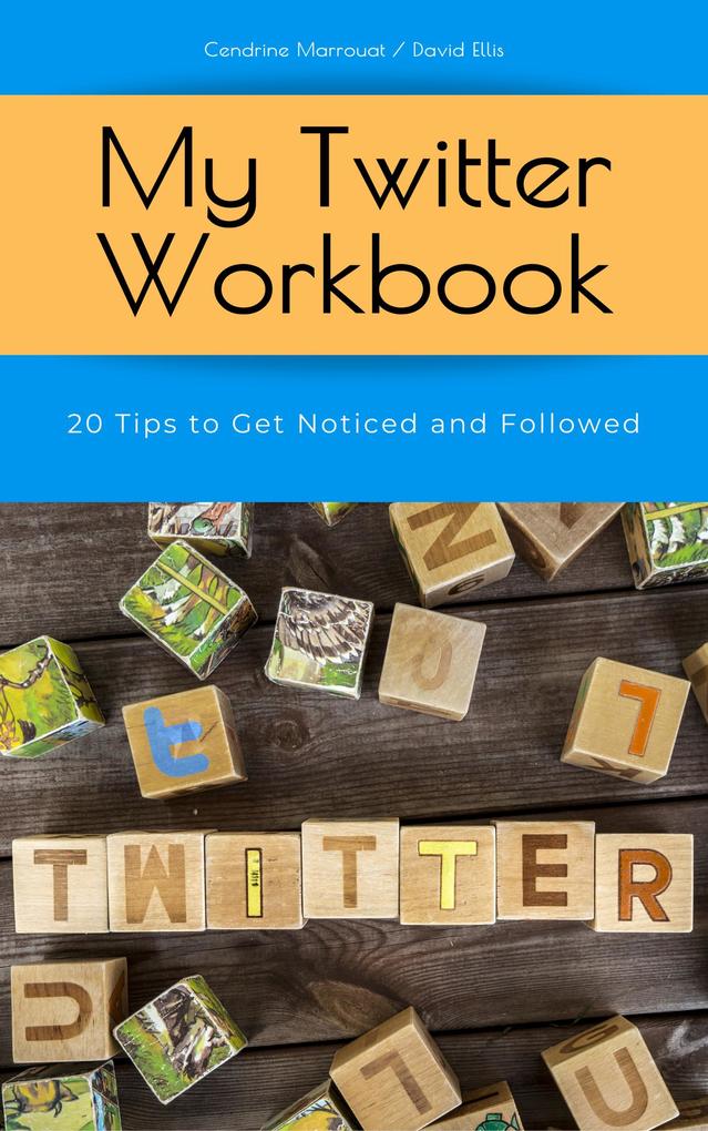 My Twitter Workbook: 20 Tips to Get Noticed and Followed