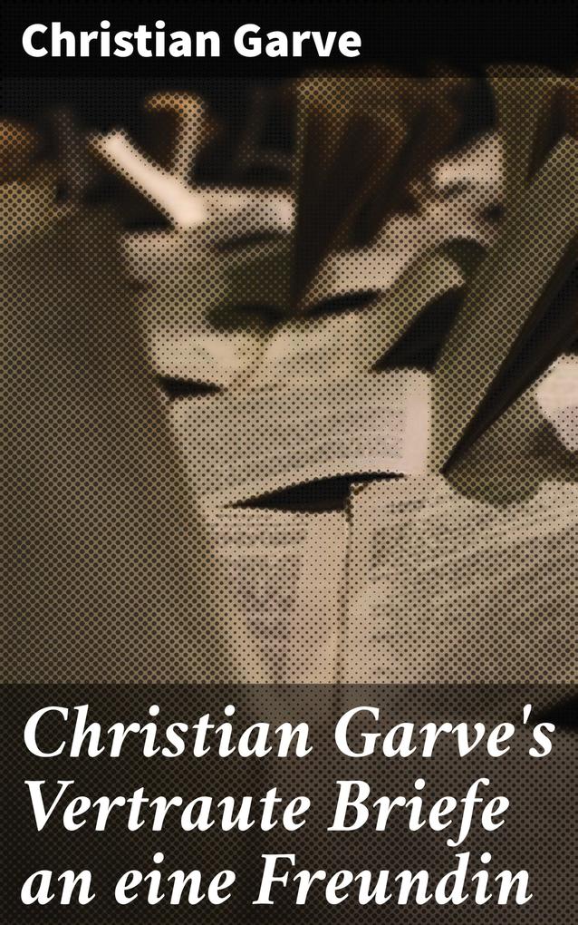 Christian Garve‘s Vertraute Briefe an eine Freundin