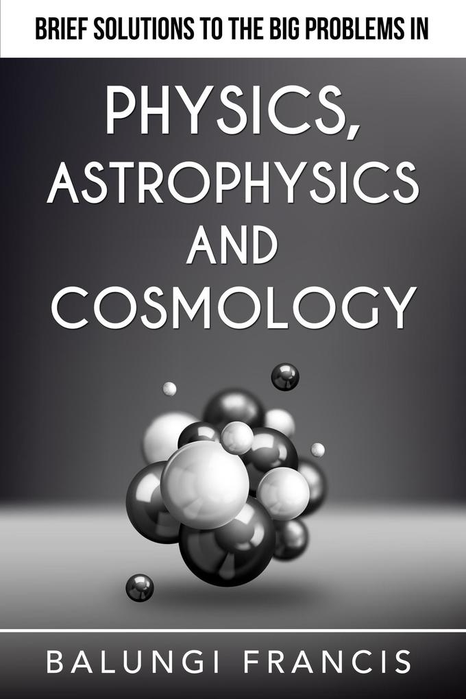 Brief Solutions to the Big Problems in Physics Astrophysics and Cosmology (Beyond Einstein)