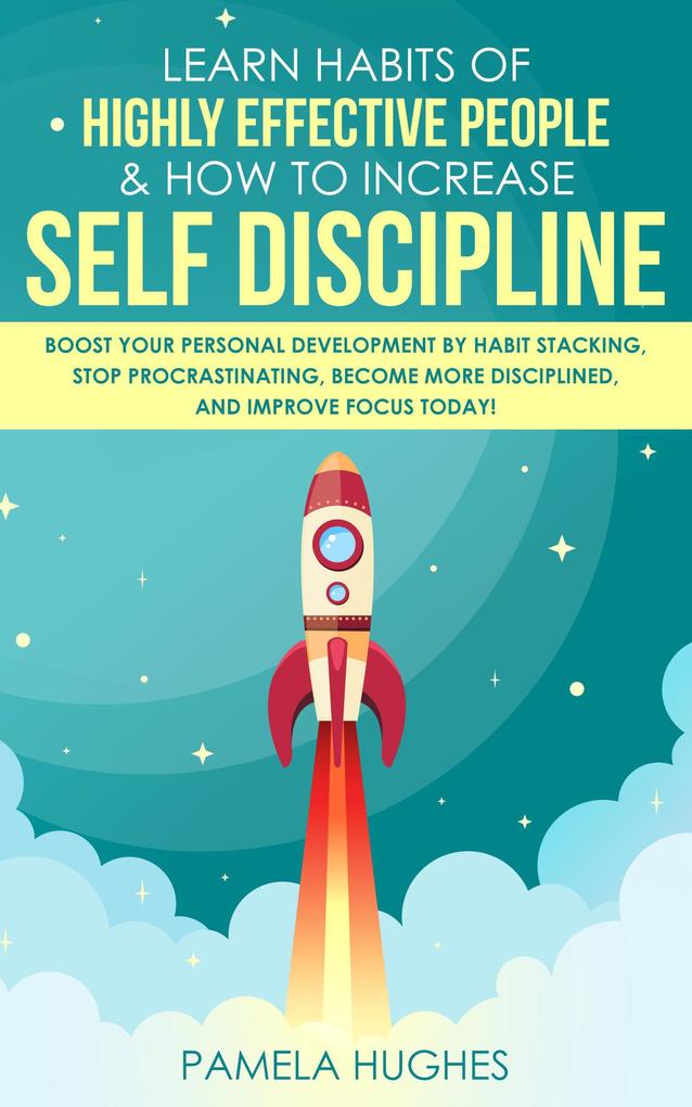 Learn Habits of Highly Effective People & How to Increase Self Discipline: Boost Your Personal Development by Habit Stacking Stop Procrastinating Become More Disciplined and Improve Focus Today!